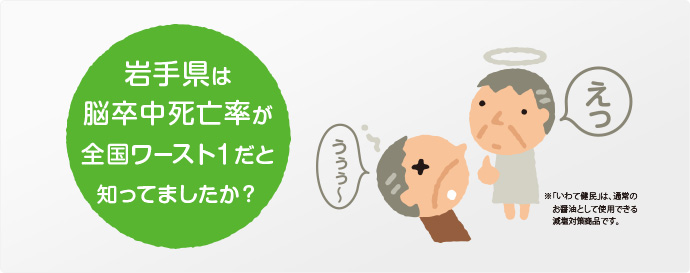 岩手県は脳卒中死亡率が全国ワースト1だと知ってましたか？※「いわて健民」は、通常のお醤油として使用できる減塩対象商品です。