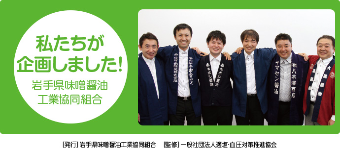 私たちが企画しました！ 岩手県味噌醤油工業協同組合 ［発行］岩手県味噌醤油工業協同組合　［監修］一般社団法人適塩・血圧対策推進協会