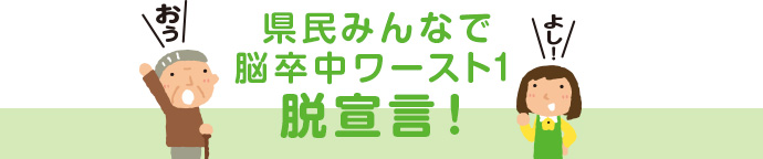 県民みんなで脳卒中ワースト1脱宣言！